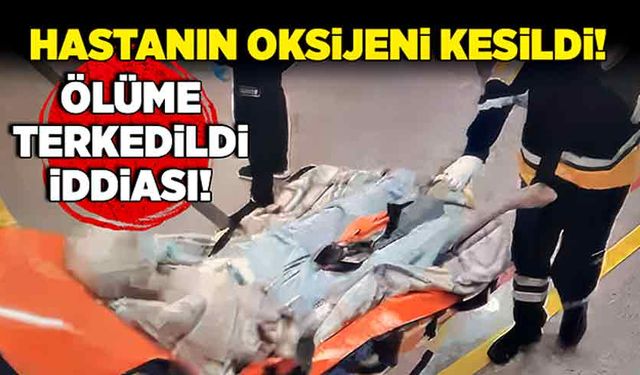 Hastanın oksijeni kesildi! 'Ölüme terkedildi!' iddiası