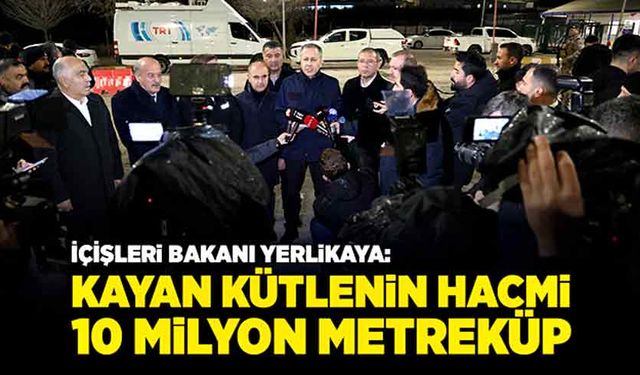 İçişleri Bakanı Yerlikaya: “Kayan kütlenin hacmi 10 milyon metreküp”