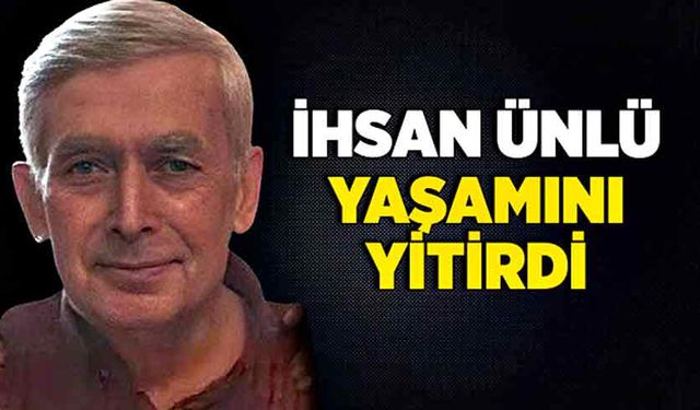 İhsan Ünlü yaşamını yitirdi