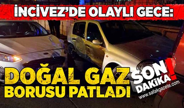 İncivez’de olaylı gece: Doğal gaz borusu patladı!