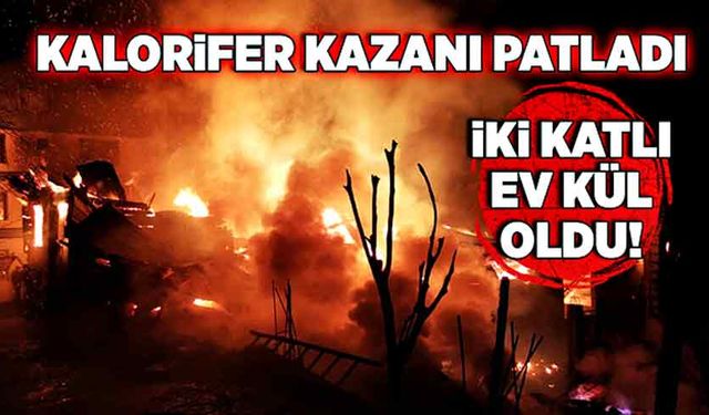 Kalorifer kazanı patladı! İki katlı ev kül oldu!