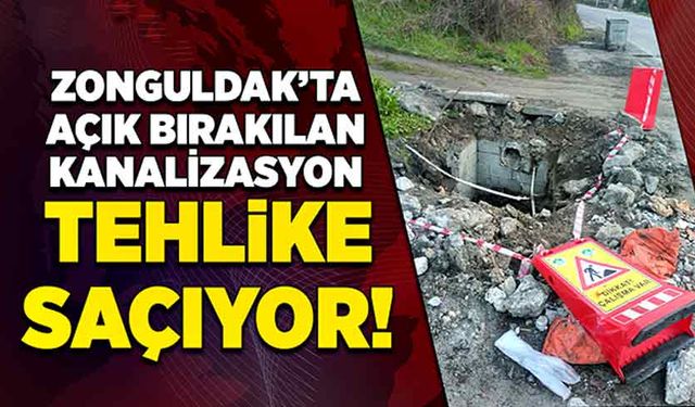 Zonguldak’ta açık bırakılan kanalizasyon tehlike saçıyor!