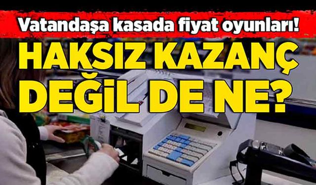 Vatandaşa kasada fiyat oyunları! Haksız kazanç değil de ne?