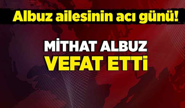 Albuz ailesinin acı günü! Mithat Albuz vefat etti