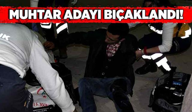 Muhtar adayı bıçaklandı!