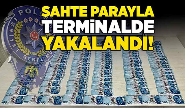 Sahte parayla terminalde yakalandı!