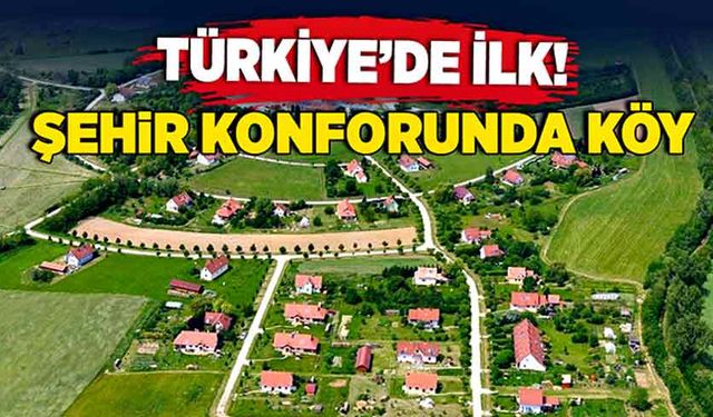 Türkiye’de bir ilk! Şehir Konforunda köy