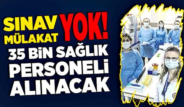 Sınav yok, mülakat yok! 35 bin sağlık personeli alınacak