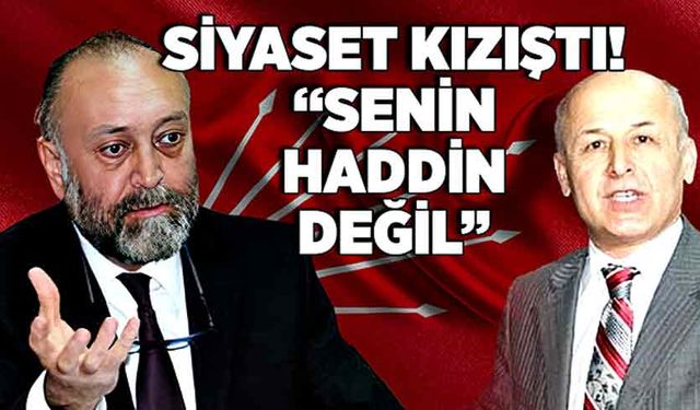 Siyaset kızıştı! “Senin haddin değil”