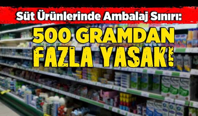 Süt ürünlerinde ambalaj sınırı: 500 gramdan fazla yasak!