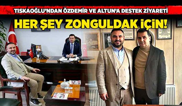 Tıskaoğlu’ndan Özdemir ve Altun’a ziyaret: Her şey Zonguldak için!