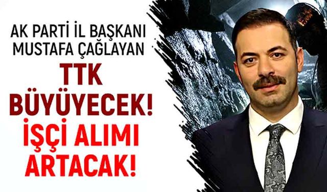 Ak Parti İl Başkanı Mustafa Çağlayan: TTK büyüyecek! İşçi alımı artacak!