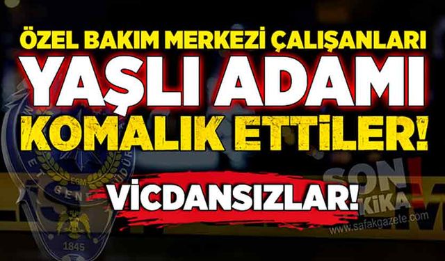 Vicdansızlar! Özel bakım merkezi çalışanları yaşlı adamı komalık ettiler!