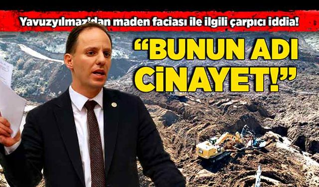 Yavuzyılmaz’dan maden faciası ile ilgili çarpıcı iddia! “Bunun adı cinayet!”