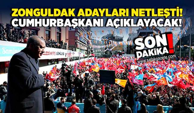 Zonguldak adayları netleşti! Cumhurbaşkanı açıklayacak!