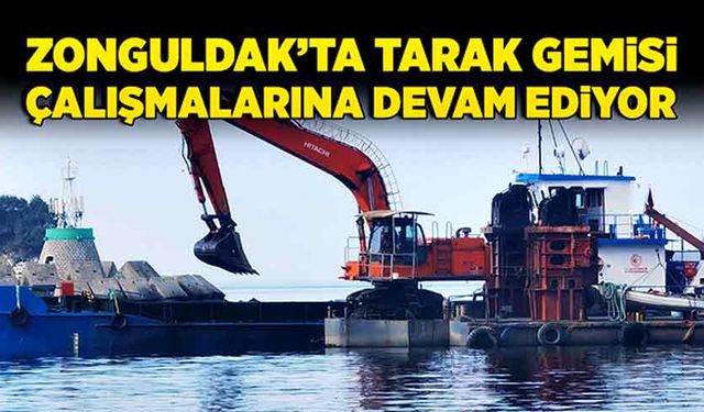 Zonguldak’ta Tarak Gemisi çalışmalarına devam ediyor.