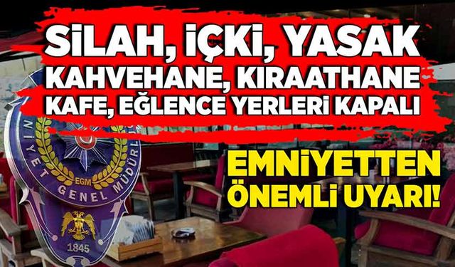 Emniyetten önemli uyarı! Silah, içki, yasak, kahvehane, kıraathane, kafe, eğlence yerleri kapalı!