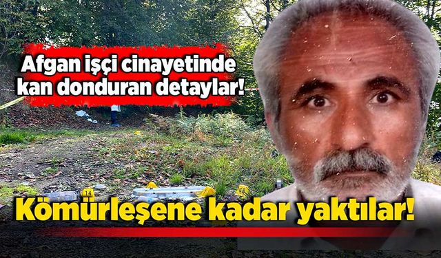 Afgan işçi cinayetinde kan donduran detaylar: Kömürleşene kadar yaktılar