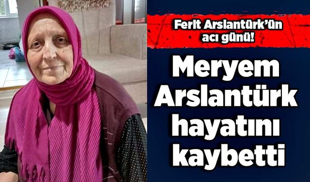 Meryem Arslantürk hayatını kaybetti