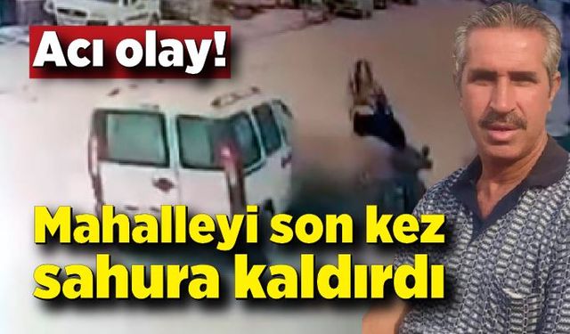 Mahalleyi son kez sahura kaldırdı, kazada hayatını kaybetti