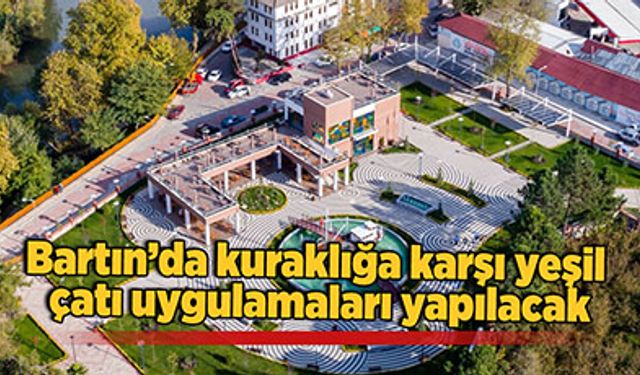 Bartın’da kuraklığa karşı yeşil çatı uygulamaları yapılacak