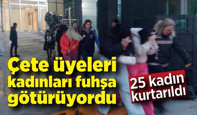 Fuhuş çetesine operasyon! 25 kadın kurtarıldı