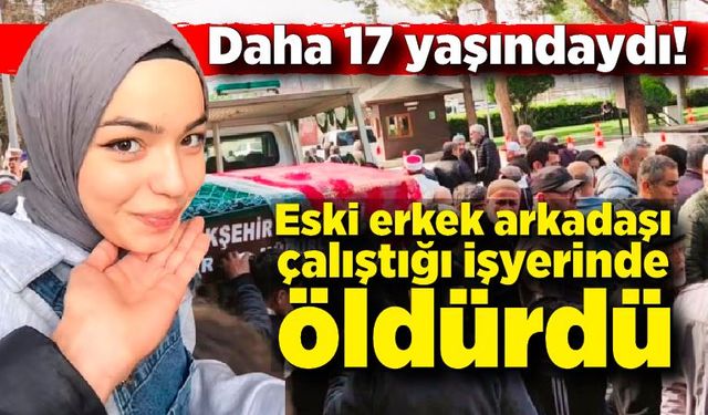 Daha 17 yaşındaydı: Eski sevgilisi çalıştığı iş yerinde öldürdü