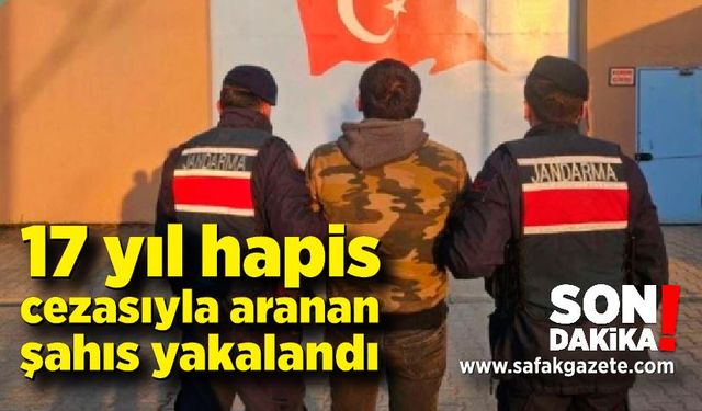 17 yıl hapis cezasıyla aranan şahıs yakalandı