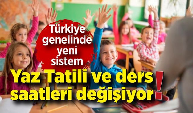 Türkiye genelinde yeni sistem!  Yaz Tatili ve ders saatleri değişiyor