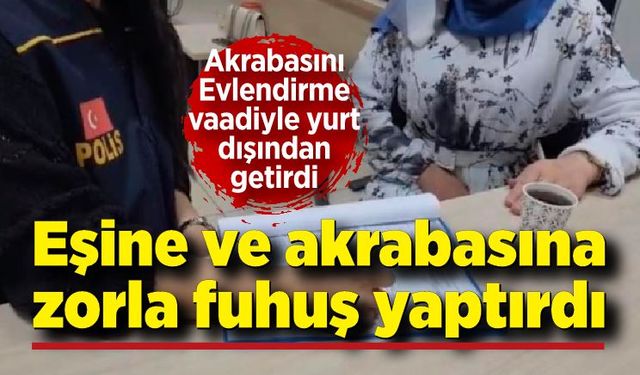 Evlendirme vaadiyle kandırdığı akrabası ve eşine zorla fuhuş yaptırdı