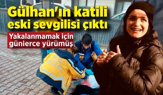 Gülhan'ın katili eski sevgilisi çıktı: Yakalanmamak için günlerce yürümüş