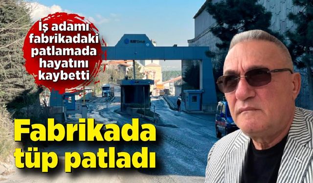 İş adamı fabrikadaki patlamada hayatını kaybetti