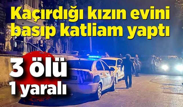 Kaçırdığı kızın evini basan şahıs 3 kişiyi öldürdü