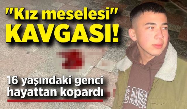 "Kız meselesi" kavgası 16 yaşındaki genci canından etti