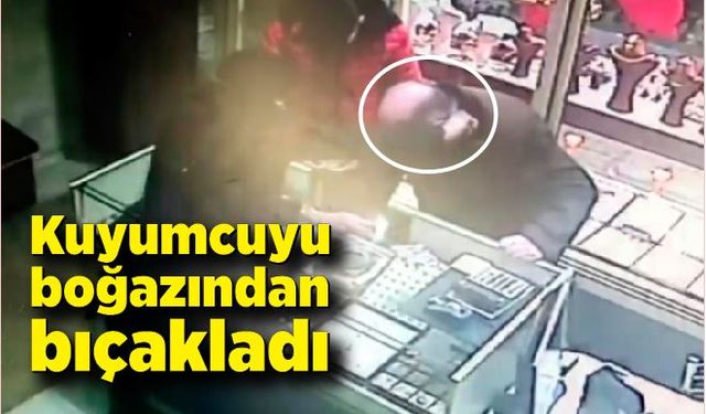 Kuyumcuyu boğazından bıçakladı