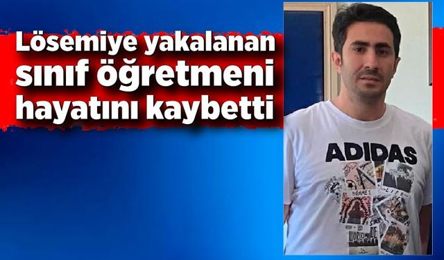 Kansere yakalanan sınıf öğretmeni Ercan Özmeneroğlu hayatını kaybetti