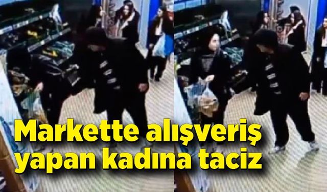 Markette alışveriş yapan kadın tacize uğradı