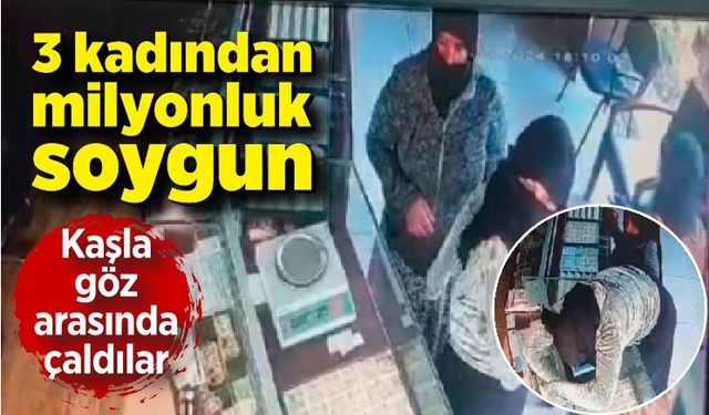 3 kadından kaşla göz arasında milyonluk soygun