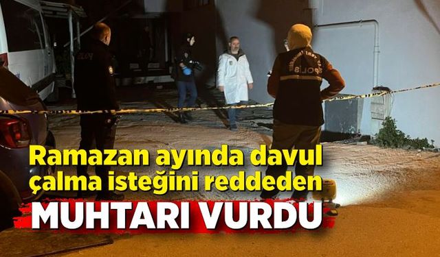 Ramazan ayında davul çalma isteğini reddeden muhtarı vurdu