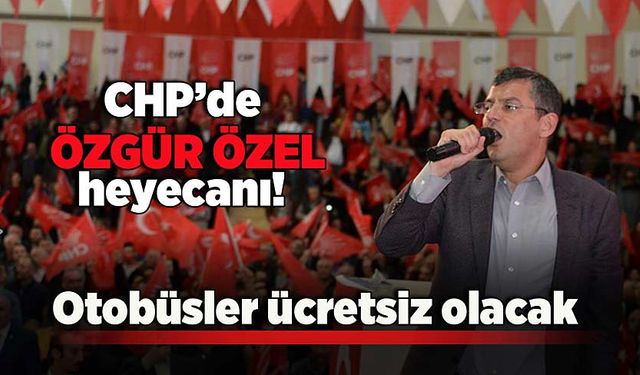 CHP'de “Özgür Özel” heyecanı: Otobüsler ücretsiz olacak