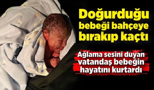 Doğurduğu bebeği bahçeye bırakıp kaçtı; Bebek ağlama sesiyle fark edildi