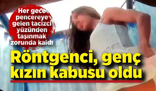 Her gece pencereye gelen röntgenci genç kızın kabusu oldu