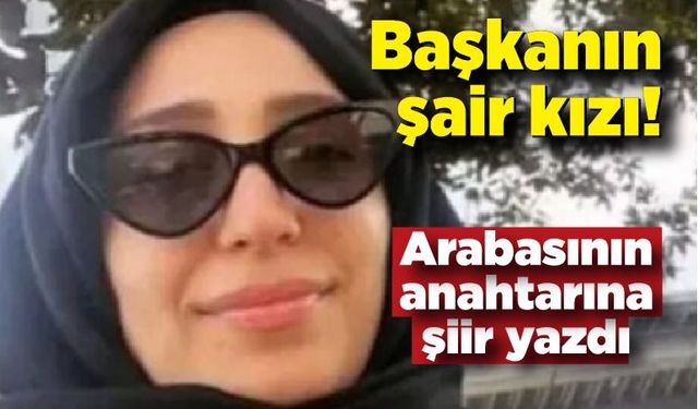 Başkanın şair kızı! Arabasının anahtarına şiir yazdı