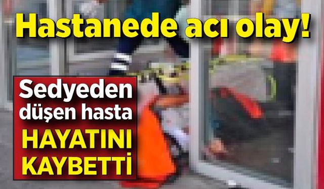 Hastanede sedyeden düşen hasta hayatını kaybetti