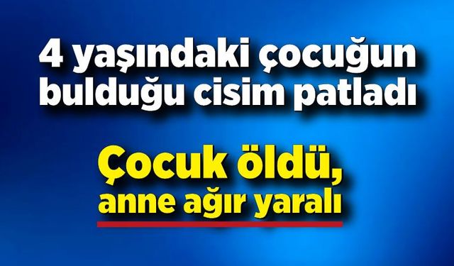 4 yaşındaki çocuğun bulduğu cisim patladı: 1 ölü, 1 yaralı