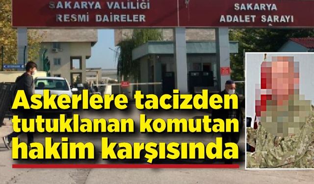 Taciz iddiasıyla tutuklanan komutan hakim karşısında