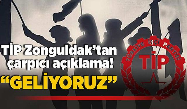 TİP Zonguldak’tan çarpıcı açıklama: “Geliyoruz”