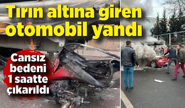 Tırın altına giren otomobil yandı! Cansız bedeni 1 saatte çıkarıldı!