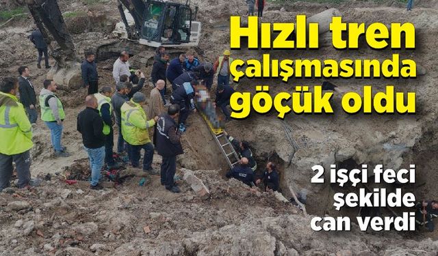 Hızlı tren çalışmasında göçük altında kalan 2 işçi hayatını kaybetti