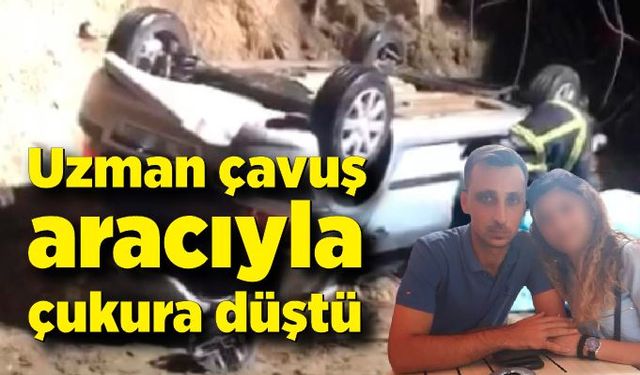 Aracıyla çukura düşen uzman çavuş hayatını kaybetti